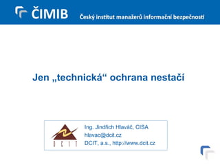 Jen „technická“ ochrana nestačí Ing. Jindřich Hlaváč, CISA [email_address] DCIT, a.s., http://www.dcit.cz 