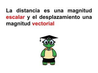 La distancia es una magnitud
escalar y el desplazamiento una
magnitud vectorial
 