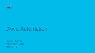 April 2018
Cisco Automation
Sachin Sharma
Automation Sales
 