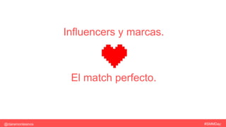 Influencers y marcas.
El match perfecto.
#SMMDay@claramontesinos
 