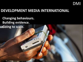 DMI
DEVELOPMENT	MEDIA	INTERNATIONAL
Changing	behaviours.
Building	evidence.
Going	to	scale.	
 