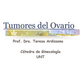 Tumores del Ovario
Prof. Dra. Teresa Ardissono
Cátedra de Ginecología
UNT
 