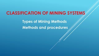 CLASSIFICATION OF MINING SYSTEMS
Types of Mining Methods
Methods and procedures
 