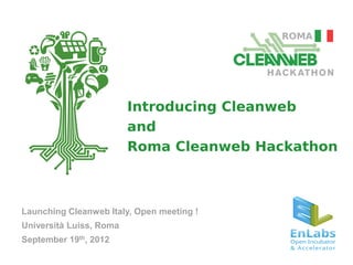Introducing Cleanweb
                         and
                         Roma Cleanweb Hackathon



Launching Cleanweb Italy, Open meeting !
Università Luiss, Roma
September 19th, 2012
 