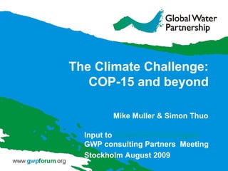 The Climate Challenge:
COP-15 and beyond
Mike Muller & Simon Thuo
Input to gwp
GWP consulting Partners Meeting
Stockholm August 2009
 