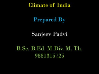 Climate of India
Prepared By
Sanjeev Padvi
B.Sc. B.Ed. M.Div. M. Th.
9881315725
 