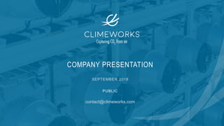 COMPANY PRESENTATION
SEPTEMBER 2018
contact@climeworks.com
PUBLIC
 