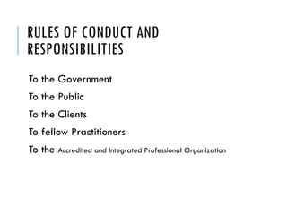 RULES OF CONDUCT AND
RESPONSIBILITIES
To the Government
To the Public
To the Clients
To fellow Practitioners
To the Accred...