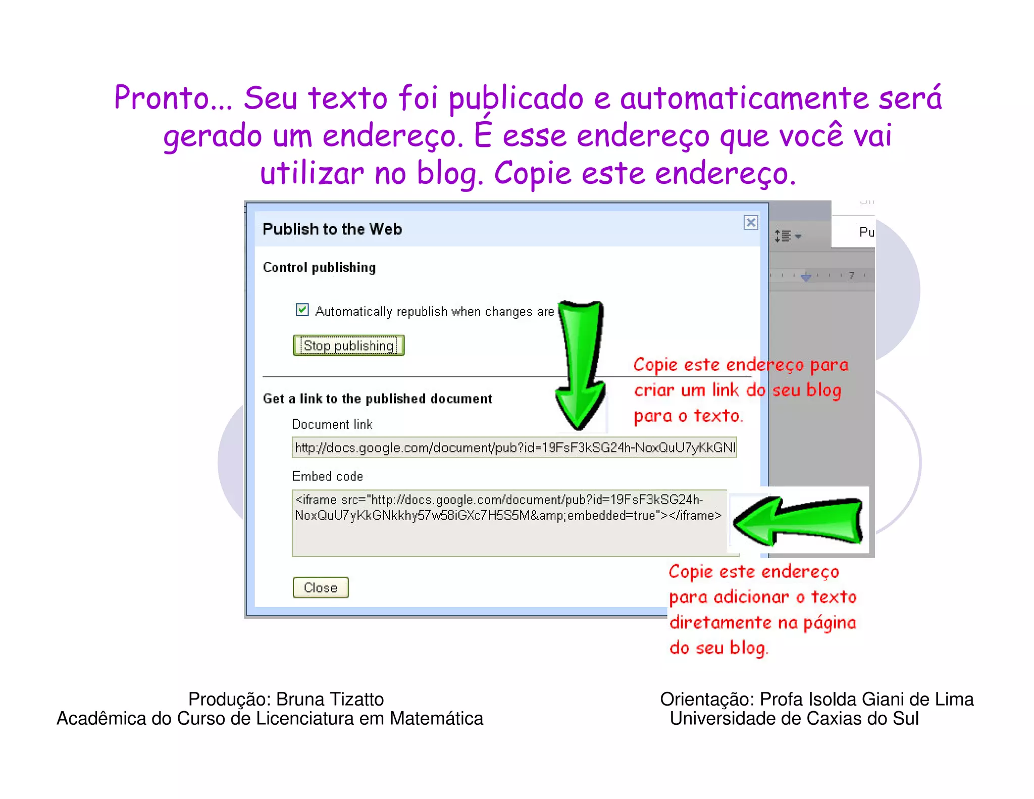 Pronto... Seu texto foi publicado e automaticamente será
         gerado um endereço. É esse endereço que você vai
                 utilizar no blog. Copie este endereço.




              Produção: Bruna Tizatto              Orientação: Profa Isolda Giani de Lima
Acadêmica do Curso de Licenciatura em Matemática    Universidade de Caxias do Sul
 