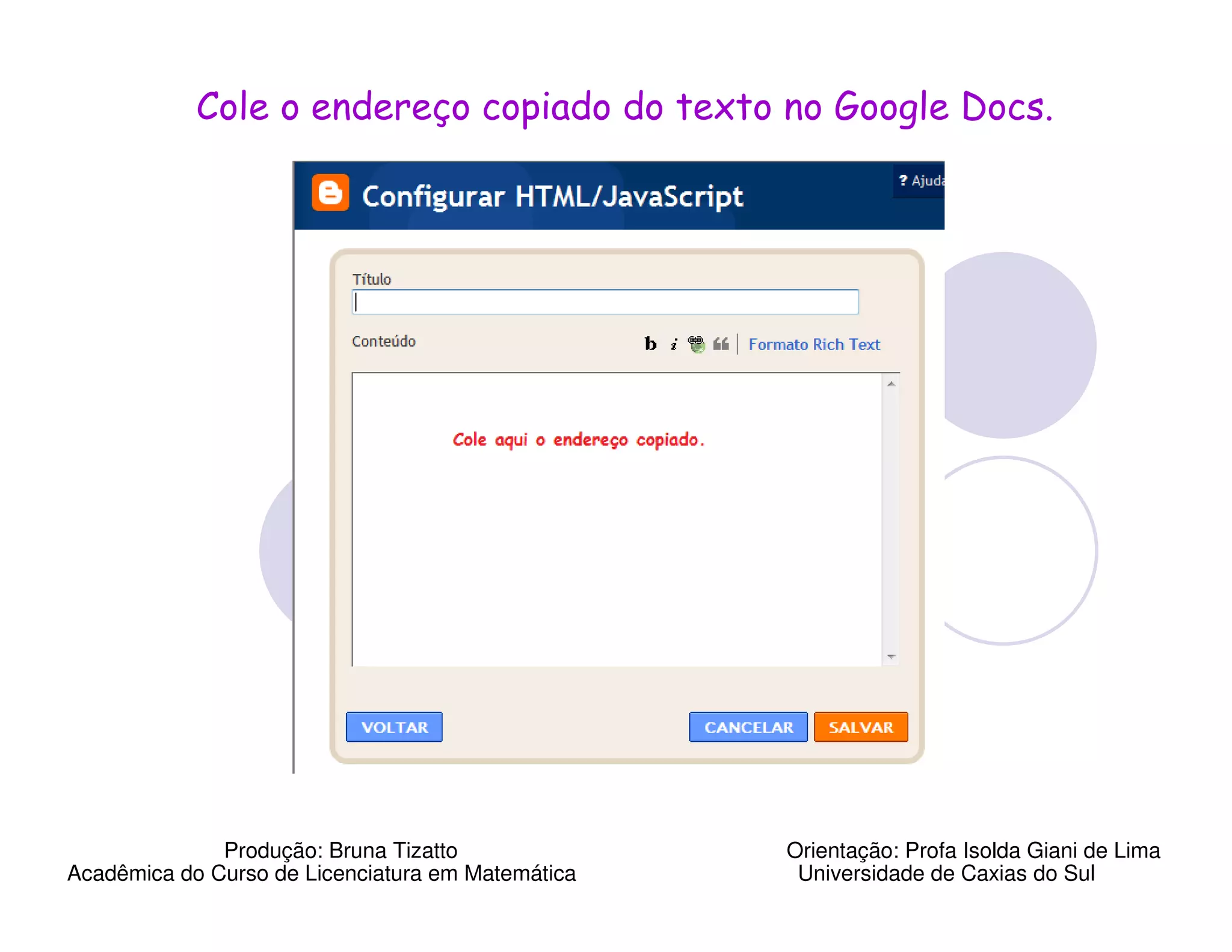 Cole o endereço copiado do texto no Google Docs.




              Produção: Bruna Tizatto              Orientação: Profa Isolda Giani de Lima
Acadêmica do Curso de Licenciatura em Matemática    Universidade de Caxias do Sul
 