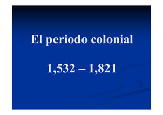 El periodo colonial

   1,532 – 1,821
 