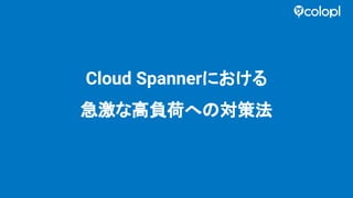 Cloud Spannerにおける
急激な高負荷へ 対策法
 