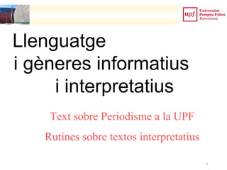 1
Text sobre Periodisme a la UPF
Rutines sobre textos interpretatius
Llenguatge
i gèneres informatius
i interpretatius
 