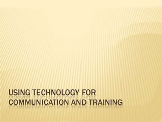 USING TECHNOLOGY FOR
COMMUNICATION AND TRAINING
 