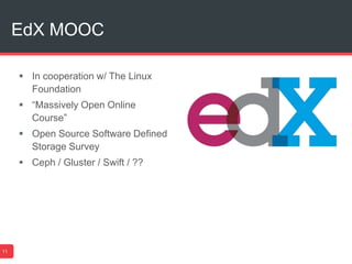 EdX MOOC
11
 In cooperation w/ The Linux
Foundation
 “Massively Open Online
Course”
 Open Source Software Defined
Storage Survey
 Ceph / Gluster / Swift / ??
 
