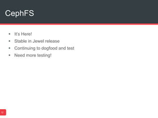 CephFS
12
 It’s Here!
 Stable in Jewel release
 Continuing to dogfood and test
 Need more testing!
 