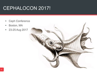 CEPHALOCON 2017!
13
 Ceph Conference
 Boston, MA
 23-25 Aug 2017
 