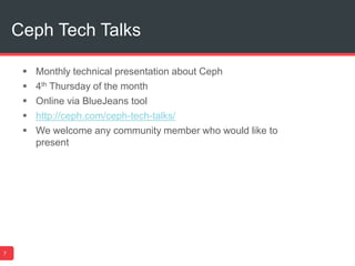 Ceph Tech Talks
7
 Monthly technical presentation about Ceph
 4th Thursday of the month
 Online via BlueJeans tool
 http://ceph.com/ceph-tech-talks/
 We welcome any community member who would like to
present
 