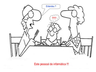 Entendeu ? ??? Este pessoal de informática !!! 