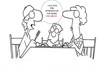 … eu e a tua mãe conhecemo-nos num desses  chat’s  da  net .  