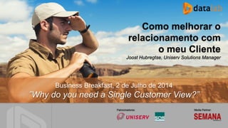 Seite
Media Partner:Patrocinadores:
Business Breakfast, 2 de Julho de 2014
”Why do you need a Single Customer View?”
Como melhorar o
relacionamento com
o meu Cliente
Joost Hubregtse, Uniserv Solutions Manager
 