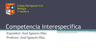 Competencia Interespecífica
Expositor: José Ignacio Díaz
Profesor: José Ignacio Díaz
Colegio San Ignacio A.O.
Biología
1º medio A
 