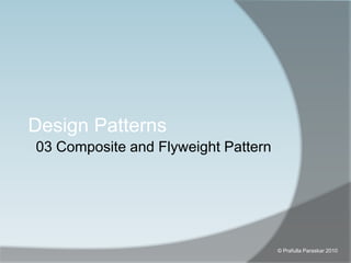03 Composite and Flyweight Pattern Design Patterns © Prafulla Paraskar 2010 
