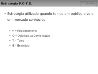 Estratégia P.O.T.E. Estratégia utilizada quando temos um publico alvo e um mercado conhecido. P = Posicionamento O = Objetivos da Comunicação T = Tema  E = Estratégia 
