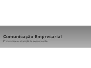 Comunicação Empresarial Preparando a estratégia da comunicação 