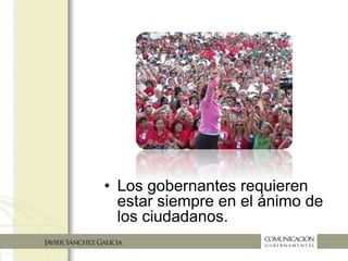 • Los gobernantes requieren
estar siempre en el ánimo
de los ciudadanos
 