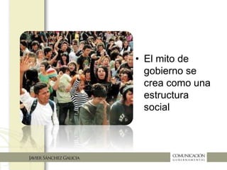 • El mito
de gobierno
se crea como
una estructura
social
 