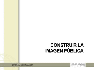 CONSTRUIR LA
IMAGEN PÚBLICA
 