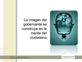 La imagen del
gobernante se
construye en la
mente del
ciudadano
 