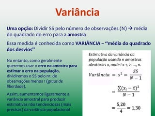 Usando os desvios para estimar a
precisão do modelo
Soma dos erros ao quadrado
(SS)
Nr.dehabitantes
Domicílio
Boa medida de acurácia do
nosso modelo!
Só que… quanto mais dados,
maior a SS.
FIELD, A. Descobrindo a estatística
usando o SPSS. ARTMED, 2009
 