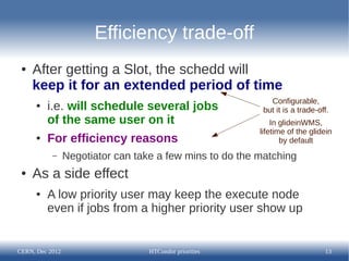 Efficiency trade-off
 ●   After getting a Slot, the schedd will
     keep it for an extended period of time
              ...