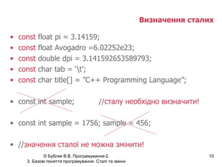 Визначення сталих const  float pi = 3.14159; const  float Avogadro =6.02252e23; const  double dpi = 3.141592653589793; const  char tab = ‘\t’; const  char title[] = ”C++ Programming Language”; const int sample; // сталу необхідно визначити! const int sample = 1756; sample = 456; // значення сталої не можна змінити!  