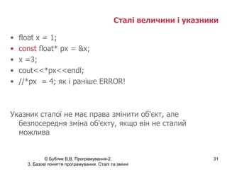 Сталі величини і указники float x = 1; const  float* px = &x; x =3; cout<<*px<<endl; //*px  = 4;  як і раніше  ERROR! Указник сталої не має права змінити об'єкт, але безпосередня зміна об'єкту, якщо він не сталий можлива 