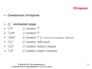 Літерали   Символьні літерали // вісімкові коди  ’ \77’ // символ ’?’ ’ \144’ // символ ’f’ ’ \365’ // символ ’ї’ ( з точністю до кодової таблиці ) ’ \11’ // символ табуляції ’ \12’ // символ нового рядка ’ \14’ // символ нової сторінки 