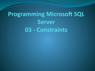 Programming Microsoft SQL
Server
03 - Constraints
 