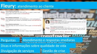 Fleury: atendimento ao cliente




Perguntas     Atendimento e respostas imediatas
Dicas e informações sobre qualidade de vida
Divulgação de serviços     Gestão de crise
 