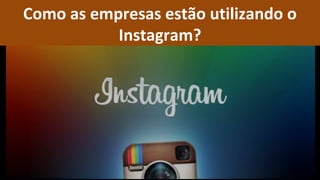 Como as empresas estão utilizando o
           Instagram?
 