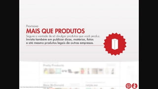 Fonte: http://www.slideshare.net/mkbusiness/pinterest-voc-conhece
 