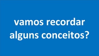 vamos recordar
alguns conceitos?
 