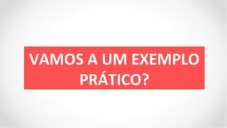 VAMOS A UM EXEMPLO
    PRÁTICO?
 