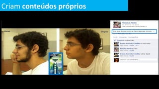 Criam conteúdos próprios
 