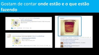 Gostam de contar onde estão e o que estão
fazendo
 