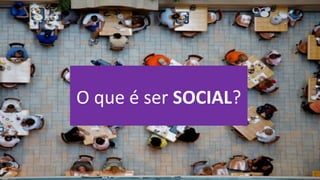 O que é ser SOCIAL?
 