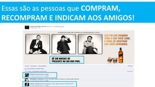 Essas são as pessoas que COMPRAM,
RECOMPRAM E INDICAM AOS AMIGOS!
 