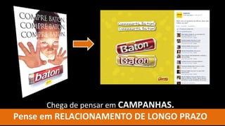 Chega de pensar em CAMPANHAS.
Pense em RELACIONAMENTO DE LONGO PRAZO
 