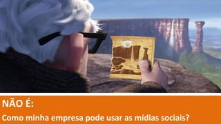 NÃO É:
Como minha empresa pode usar as mídias sociais?
 